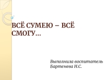 Презентация ВСЁ СУМЕЮ - ВСЁ СМОГУ...