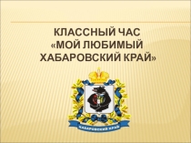 Классный час мой любимый хабаровский край