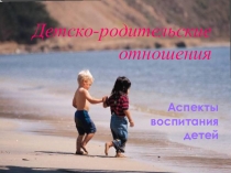 Презентация к родительскому собранию Детско - родительские отношения