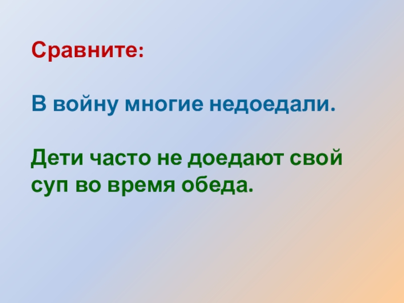 Презентация по русскому языку по теме Не с глаголами Сравните:В войну многие недоедали. Дети часто не доедают свой суп во время обеда. Сравните:В войну многие недоедали. Дети часто не доедают свой суп во время обеда.