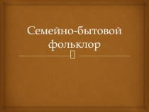 Презентация по музыке на тему Семейно-бытовой фольклор