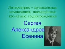 Презентация Литературно-музыкальная композиция, посвящённая творчеству С.А. Есенина