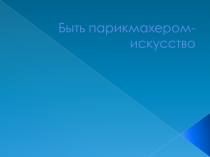 Презентация Быть парикмахером искусство специальность Парикмахерское искусство и декоративная косметика