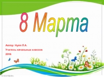 Презентация к творческому классному часу в 1 классе на тему 8 Марта