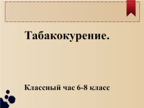 Презентация на классный час по теме: Табакокурение