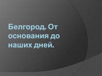 Белгород. От основания до наших дней.