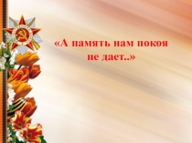 Презентация А память нам покоя не даёт,,,