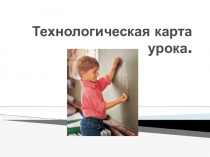 Презентация Технологическая карта урока.