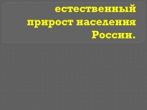 Презентация по географии Численность и естественный прирост