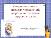 Создание системы игровых упражнений для развитие слоговой структуры речи