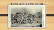 Презентация проекта Игры детей в годы войны (материал к классному часу)
