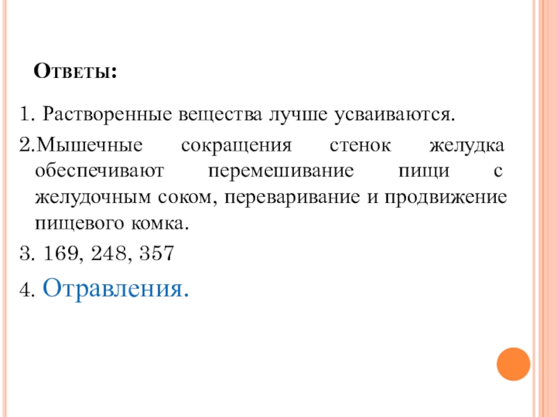 Презентация по биологии на тему Пищевые отравления и их предупреждение Ответы:1. Растворенные вещества лучше усваиваются.2.Мышечные сокращения стенок желудка обеспечивают перемешивание пищи с Ответы:1. Растворенные вещества лучше усваиваются.2.Мышечные сокращения стенок желудка обеспечивают перемешивание пищи с желудочным соком, переваривание и продвижение пищевого