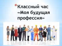 Презентация к классному часу. Моя будущая профессия.