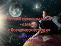 ПрезентацияФотоотчёт пришкольного оздоровительного лагеря Космические зори.