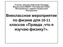 Презентация по физике на темуВнеклассное мероприятие по физике Правда,что я изучаю физику(10-11 классы)