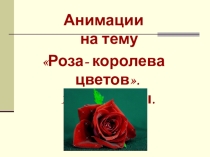 Презентация Анимации на тему Роза - королева цветов (1- 11 классы).