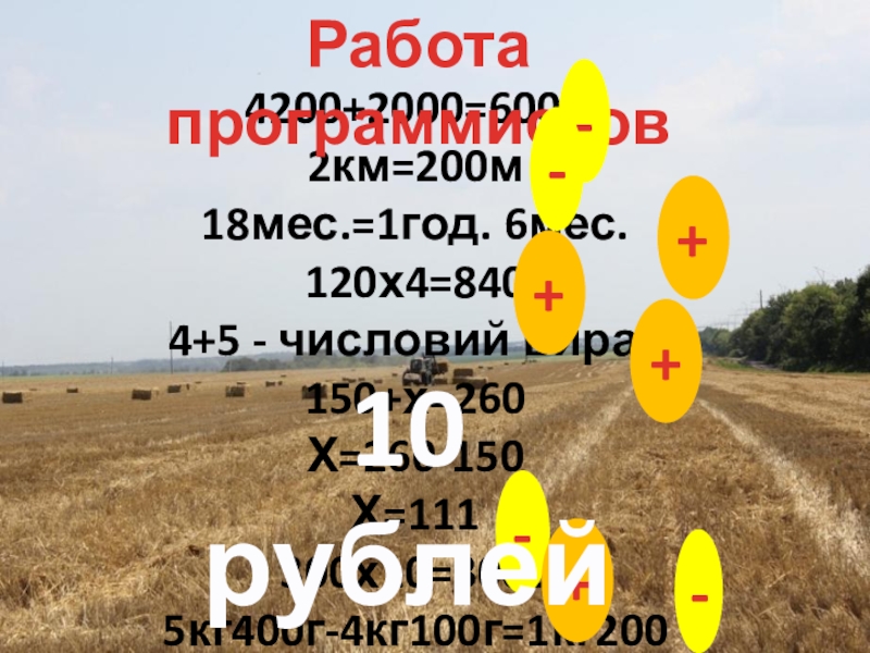 Продолжение презентации урока на тему Письменное деление на числа , оканчивающиеся нулями 4200+2000=60002км=200м18мес.=1год. 6мес.120х4=8404+5 - числовий вираз150+х=260Х=260-150Х=111300х10=30005кг400г-4кг100г=1кг200гРабота программистов+--++-+-10 рублей 4200+2000=60002км=200м18мес.=1год. 6мес.120х4=8404+5 - числовий вираз150+х=260Х=260-150Х=111300х10=30005кг400г-4кг100г=1кг200гРабота программистов+--++-+-10 рублей