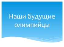 Презентация Наши будущие олимпийцы