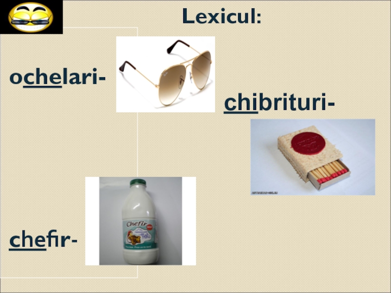 Презентация по культуре добрососедства ( 1 класс) Lexicul:ochelari-chefir-chibrituri- Lexicul:ochelari-chefir-chibrituri-