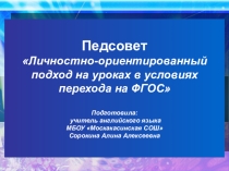 Презентация к педсовету на тему:Личностно-ориентированный подход на уроках в условиях перехода на ФГОС