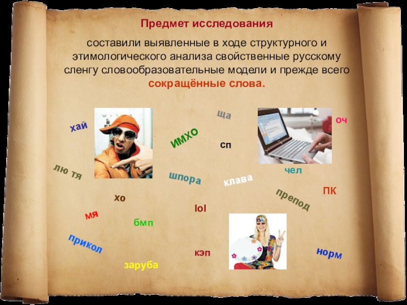 Презентация исследовательской работы МАН Употребление сокращённых слов в речи старшеклассников Предмет исследования составили выявленные в ходе структурного и этимологического анализа свойственные русскому Предмет исследования составили выявленные в ходе структурного и этимологического анализа свойственные русскому сленгу словообразовательные модели и прежде всего