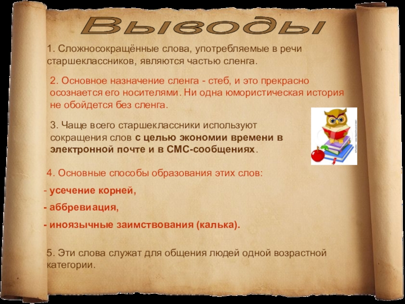 Презентация исследовательской работы МАН Употребление сокращённых слов в речи старшеклассников Выводы 1. Сложносокращённые слова, употребляемые в речи старшеклассников, являются частью сленга. Выводы 1. Сложносокращённые слова, употребляемые в речи старшеклассников, являются частью сленга. 3. Чаще всего старшеклассники используют сокращения