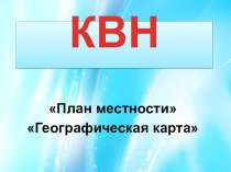 Презентация к уроку-КВН План местности. Географическая карта