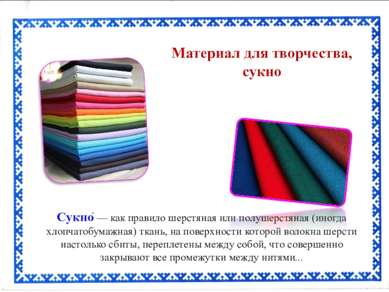 Презентация Сувенир для мамы Материал для творчества, сукноСукно́ — как правило шерстяная или полушерстяная (иногда Материал для творчества, сукноСукно́ — как правило шерстяная или полушерстяная (иногда хлопчатобумажная) ткань, на поверхности которой волокна