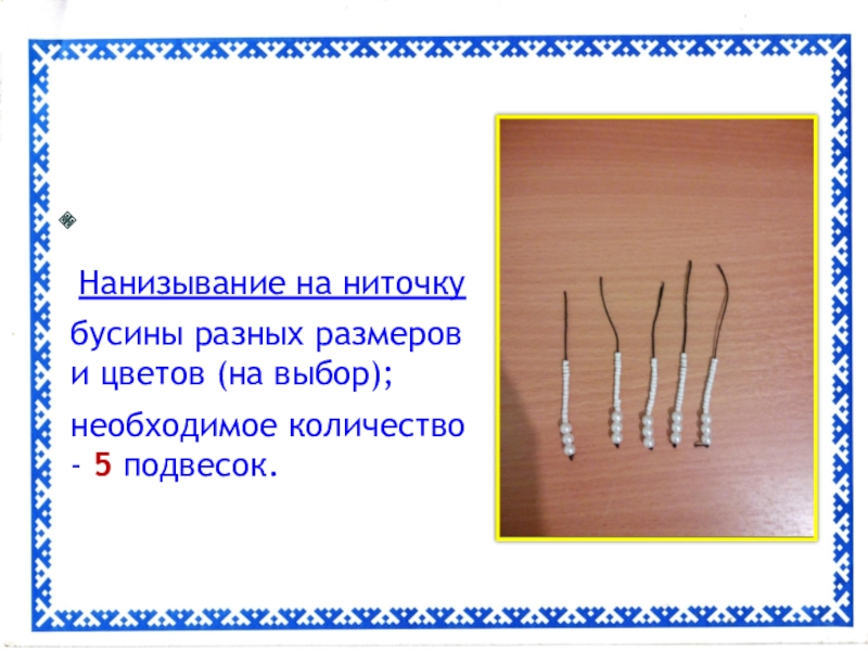 Презентация Сувенир для мамы Нанизывание на ниточку бусины разных размеров и цветов (на выбор);необходимое количество - 5 подвесок. Нанизывание на ниточку бусины разных размеров и цветов (на выбор);необходимое количество - 5 подвесок.