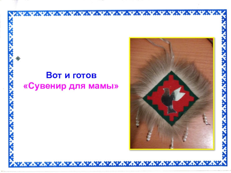 Презентация Сувенир для мамы Вот и готов «Сувенир для мамы» Вот и готов «Сувенир для мамы»