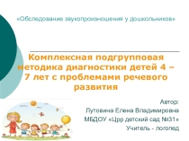 Комплексная подгрупповая методика диагностики детей 4 – 7 лет с проблемами речевого развития