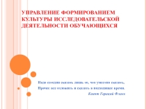 Презентация к педсовету на тему Управление формированием культуры исследовательской деятельности обучающихся.