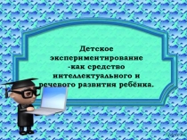 Презентация Детское экспериментирование как средство интеллектуального и речевого развития детей.