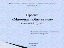 Презентация по проекту для младшей группы на тему Мамочка любимая моя