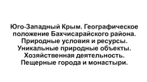 Презентация по крымоведению на тему Юго-Западный Крым. Географическое положение Бахчисарайского района. История заселения, освоения территории. Природные условия и ресурсы. Уникальные природные объекты. Хозяйственная деятельность. Пещерные города и монаст