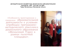 Особенности проектирования и содержания образовательной деятельности в условиях апробации программно- методического комплекса дошкольного образования Мозаичный Парк в рамках пилотной площадки.