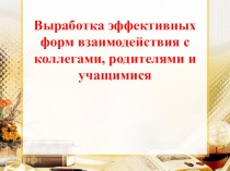 Презентация Выработка эффективных форм взаимодействия с коллегами, родителями и учащимися