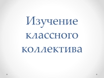 Презентация Изучение классного коллектива