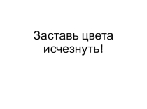 Презентация по естествознанию для 5 класса на тему Заставь цвета исчезнуть!