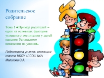 Родительское собрание на тему Пример родителей - один из основных факторов успешного воспитания у детей навыков безопасного поведения на улице