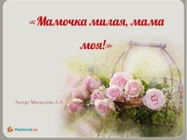 Презентация Мамочка милая мама моя