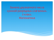 Презентация 2 класс, математика на тему: Замена двузначного числа суммой разрядных слагаемых