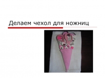Презентация  Как сделать чехол для ножниц