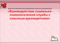 Презентация и доклад по теме Взаимодействие социально-психологической службы с классным руководителем