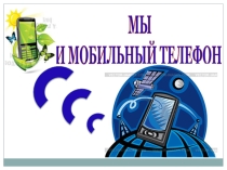 Презентация Мы и мобильный телефон