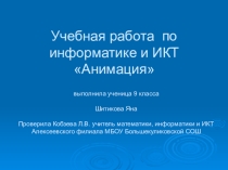 Учебная работа по информатике и ИКТ Анимация. Выполнила Шитикова Яна ученица 9 класса Алексеевского филиала МБОУ Большекуликовской СОШ