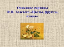 Презентация. Описание картины Ф.П.Толстого Цветы, фрукты, птица (урок развития речи в 5 классе).