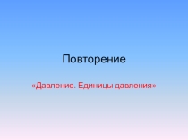 Презентация по физике 7 класс на тему Давление. Обобщающее повторение