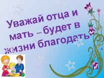 Презентация к внеклассному занятию Уважай отца и мать будет в жизни благодать.