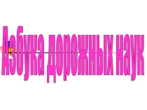Презентация по правилам дорожного движения Азбука дорожных наук
